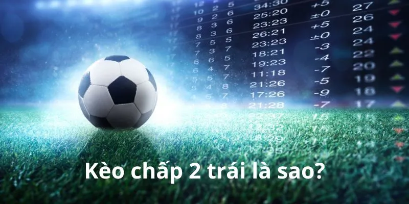 Kèo Chấp 2 Trái Là Gì? Cách Đọc Và Kinh Nghiệm Bắt Kèo Chuẩn 1 keo-chap-2-trai-la-gi